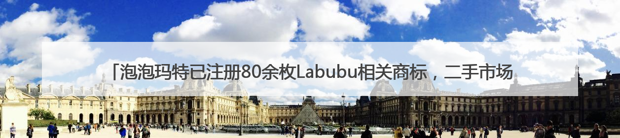 泡泡玛特已注册80余枚Labubu相关商标，二手市场价格已上千元，仿版工厂负责人：都在欠货，根本不够分